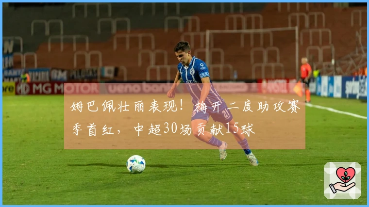 姆巴佩壮丽表现！梅开二度助攻赛季首红，中超30场贡献15球