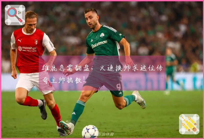 雄鹿急需翻盘，火速换帅求这位传奇主帅执教！
