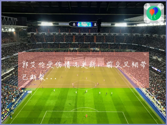 郭艾伦受伤情况更新，前交叉韧带已断裂...