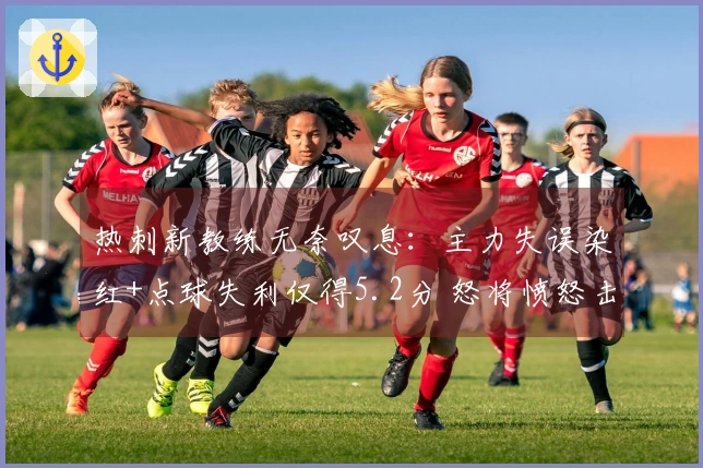 热刺新教练无奈叹息：主力失误染红+点球失利仅得5.2分 怒将愤怒击水瓶反抗