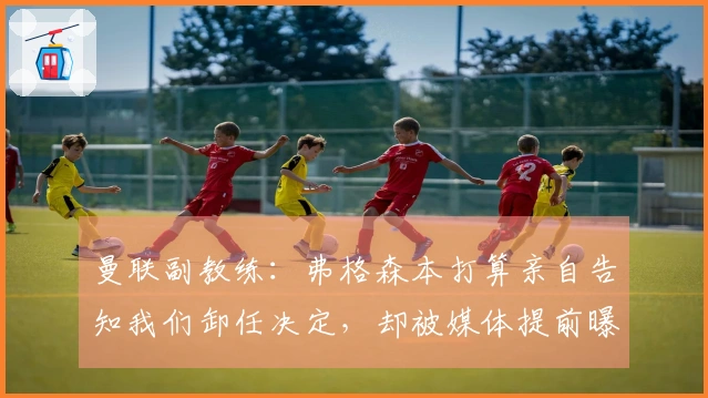 曼联副教练：弗格森本打算亲自告知我们卸任决定，却被媒体提前曝光