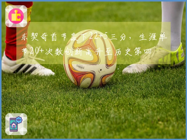 东契奇首节轰下22+5三分，生涯单节20+次数创新高升至历史第四