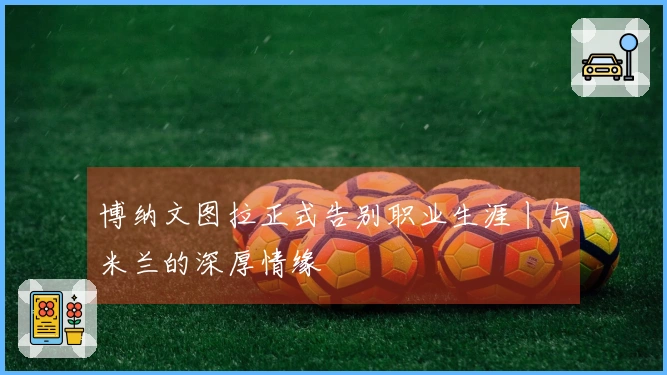 博纳文图拉正式告别职业生涯丨与米兰的深厚情缘