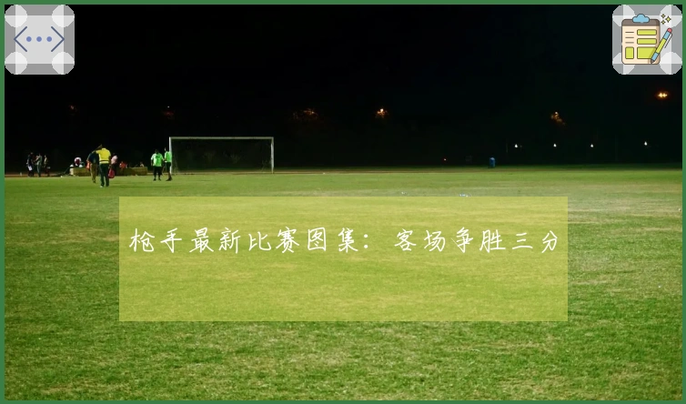 枪手最新比赛图集：客场争胜三分