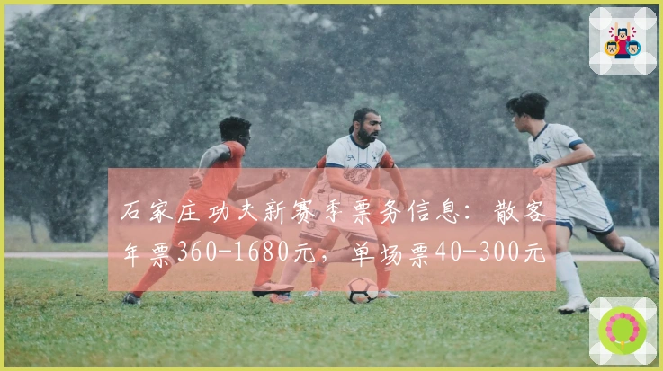 石家庄功夫新赛季票务信息：散客年票360-1680元，单场票40-300元