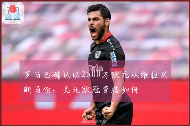 罗马已确认以2500万欧元从维拉买断马伦，无论欧冠资格如何