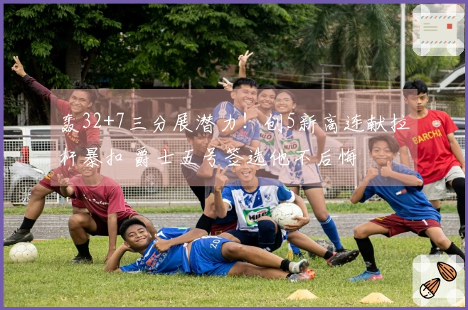 轰32+7三分展潜力！创5新高连献拉杆暴扣 爵士五号签选他不后悔