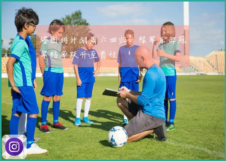 塔图姆计划周六回归！绿军东部冠军赔率跃升至首位