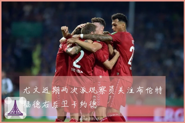 尤文近期两次派观察员关注布伦特福德右后卫卡约德